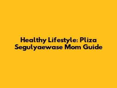 Healthy Lifestyle: Pliza Segulyaewase Mom Guide
