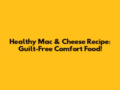 Healthy Mac & Cheese Recipe: Guilt-Free Comfort Food!
