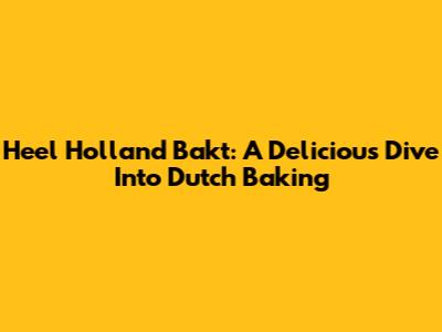 Heel Holland Bakt: A Delicious Dive Into Dutch Baking