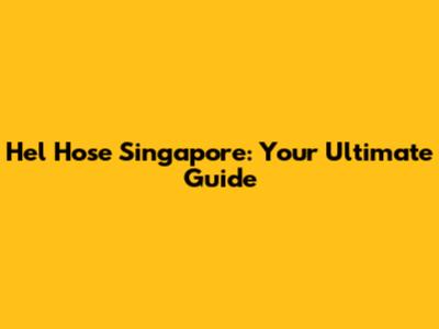 Hel Hose Singapore: Your Ultimate Guide