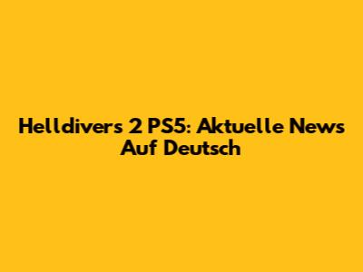 Helldivers 2 PS5: Aktuelle News Auf Deutsch