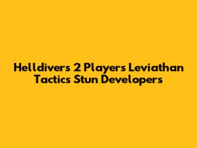 Helldivers 2 Players' Leviathan Tactics Stun Developers