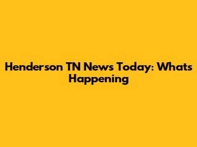 Henderson TN News Today: What's Happening