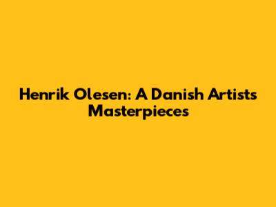 Henrik Olesen: A Danish Artist's Masterpieces
