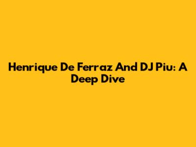 Henrique De Ferraz And DJ Piu: A Deep Dive