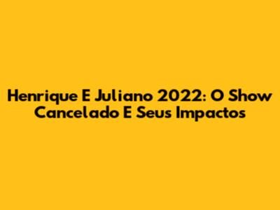Henrique E Juliano 2022: O Show Cancelado E Seus Impactos