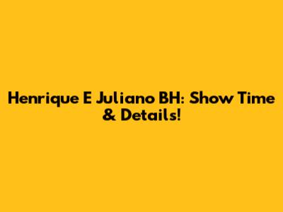 Henrique E Juliano BH: Show Time & Details!