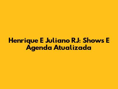 Henrique E Juliano RJ: Shows E Agenda Atualizada