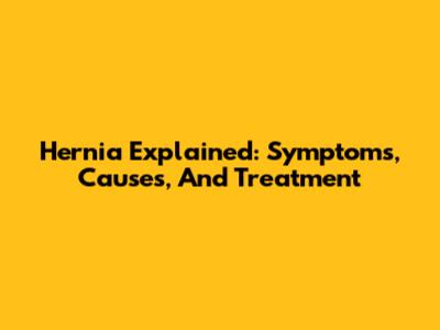 Hernia Explained: Symptoms, Causes, And Treatment