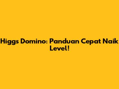 Higgs Domino: Panduan Cepat Naik Level!