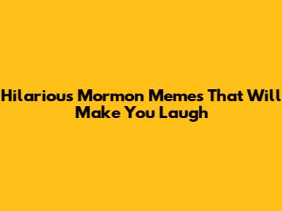 Hilarious Mormon Memes That Will Make You Laugh