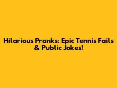 Hilarious Pranks: Epic Tennis Fails & Public Jokes!