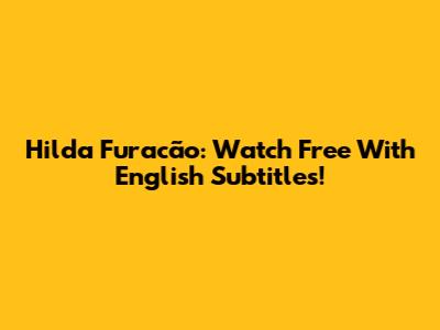 Hilda Furacão: Watch Free With English Subtitles!