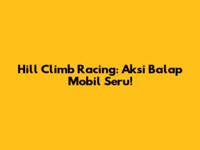 Hill Climb Racing: Aksi Balap Mobil Seru!