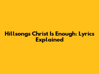 Hillsong's 'Christ Is Enough': Lyrics Explained