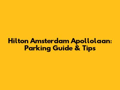 Hilton Amsterdam Apollolaan: Parking Guide & Tips