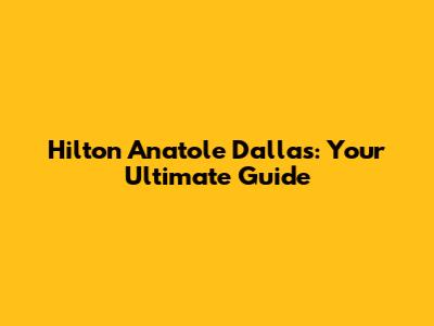 Hilton Anatole Dallas: Your Ultimate Guide
