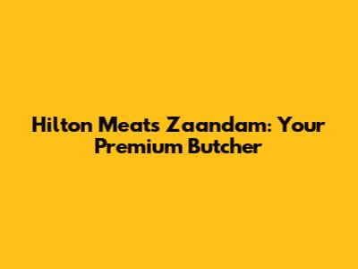 Hilton Meats Zaandam: Your Premium Butcher