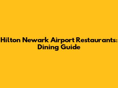 Hilton Newark Airport Restaurants: Dining Guide
