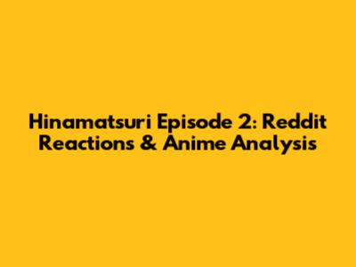 Hinamatsuri Episode 2: Reddit Reactions & Anime Analysis