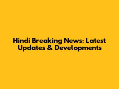 Hindi Breaking News: Latest Updates & Developments