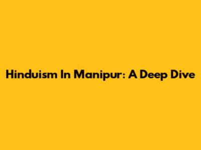 Hinduism In Manipur: A Deep Dive
