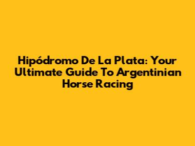 Hipódromo De La Plata: Your Ultimate Guide To Argentinian Horse Racing