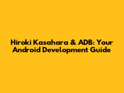 Hiroki Kasahara & ADB: Your Android Development Guide