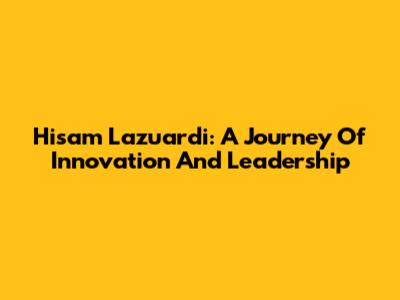 Hisam Lazuardi: A Journey Of Innovation And Leadership