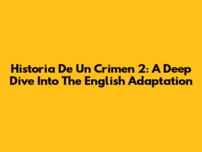 Historia De Un Crimen 2: A Deep Dive Into The English Adaptation