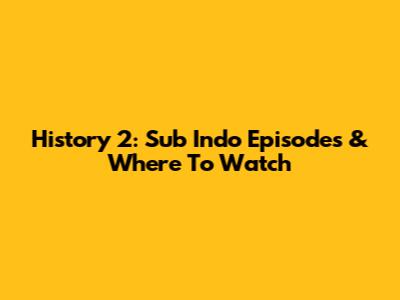 History 2: Sub Indo Episodes & Where To Watch