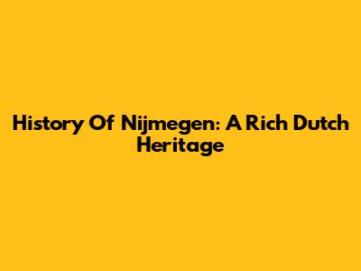 History Of Nijmegen: A Rich Dutch Heritage