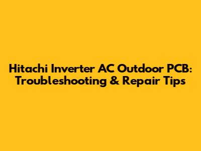 Hitachi Inverter AC Outdoor PCB: Troubleshooting & Repair Tips
