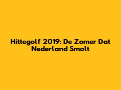 Hittegolf 2019: De Zomer Dat Nederland Smolt