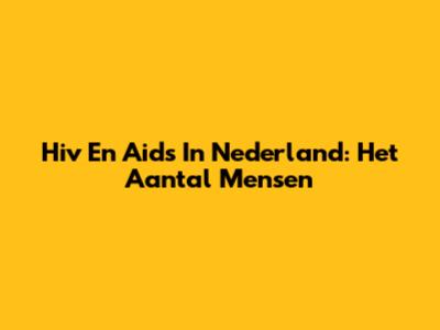 Hiv En Aids In Nederland: Het Aantal Mensen