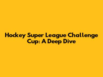 Hockey Super League Challenge Cup: A Deep Dive