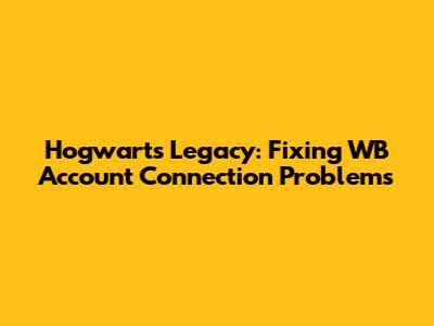 Hogwarts Legacy: Fixing WB Account Connection Problems