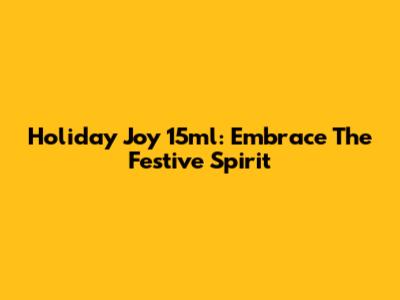 Holiday Joy 15ml: Embrace The Festive Spirit