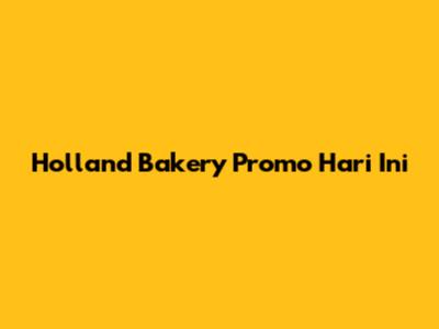 Holland Bakery Promo Hari Ini