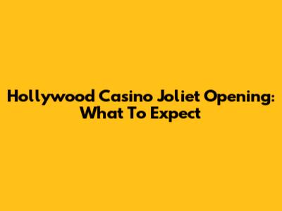 Hollywood Casino Joliet Opening: What To Expect