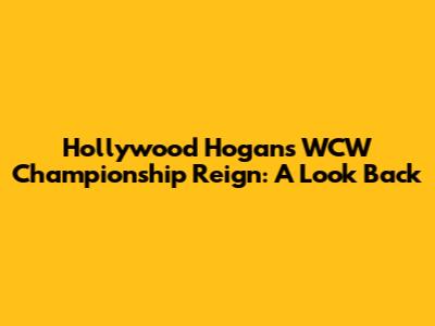 Hollywood Hogan's WCW Championship Reign: A Look Back