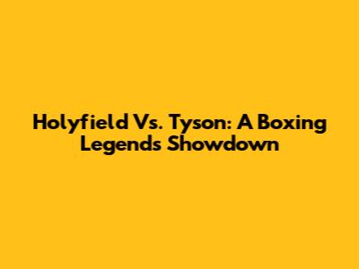 Holyfield Vs. Tyson: A Boxing Legend's Showdown