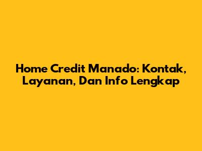 Home Credit Manado: Kontak, Layanan, Dan Info Lengkap