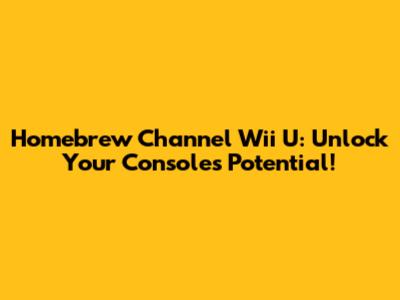 Homebrew Channel Wii U: Unlock Your Console's Potential!