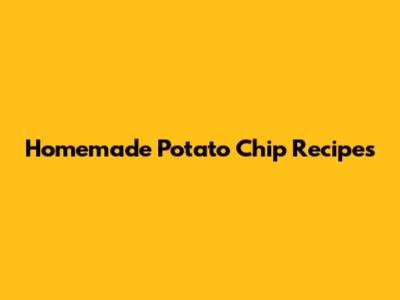 Homemade Potato Chip Recipes