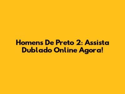 Homens De Preto 2: Assista Dublado Online Agora!