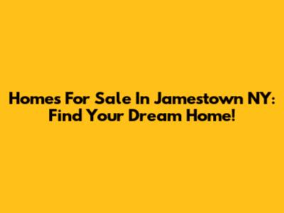 Homes For Sale In Jamestown NY: Find Your Dream Home!