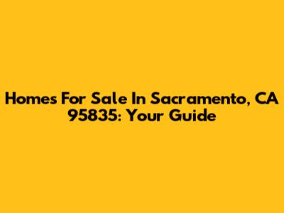 Homes For Sale In Sacramento, CA 95835: Your Guide