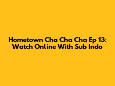 Hometown Cha Cha Cha Ep 13: Watch Online With Sub Indo