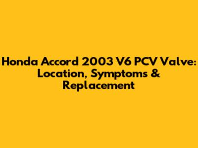 Honda Accord 2003 V6 PCV Valve: Location, Symptoms & Replacement